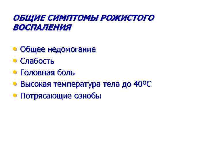 ОБЩИЕ СИМПТОМЫ РОЖИСТОГО ВОСПАЛЕНИЯ • Общее недомогание • Слабость • Головная боль • Высокая