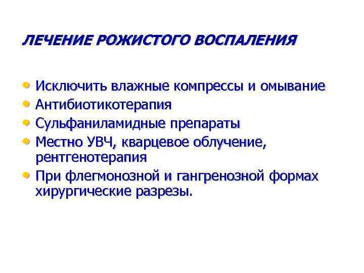 ЛЕЧЕНИЕ РОЖИСТОГО ВОСПАЛЕНИЯ • Исключить влажные компрессы и омывание • Антибиотикотерапия • Сульфаниламидные препараты