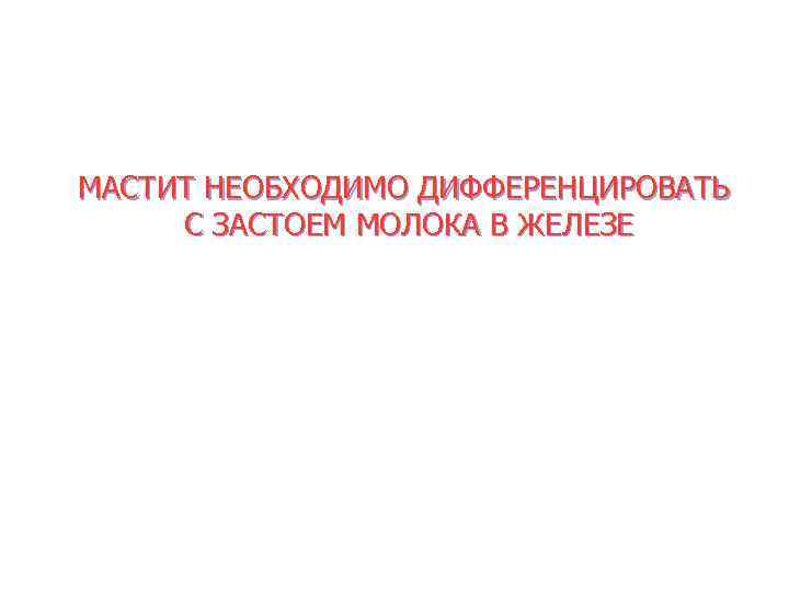 МАСТИТ НЕОБХОДИМО ДИФФЕРЕНЦИРОВАТЬ С ЗАСТОЕМ МОЛОКА В ЖЕЛЕЗЕ 