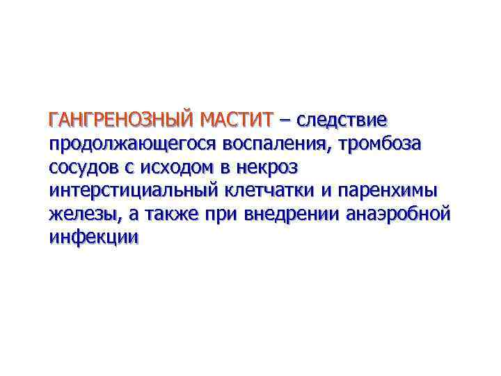 ГАНГРЕНОЗНЫЙ МАСТИТ – следствие продолжающегося воспаления, тромбоза сосудов с исходом в некроз интерстициальный клетчатки