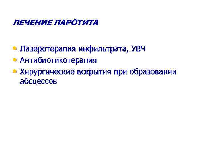 ЛЕЧЕНИЕ ПАРОТИТА • Лазеротерапия инфильтрата, УВЧ • Антибиотикотерапия • Хирургические вскрытия при образовании абсцессов