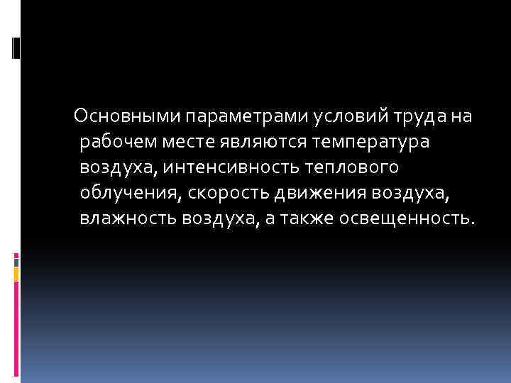  Основными параметрами условий труда на рабочем месте являются температура воздуха, интенсивность теплового облучения,