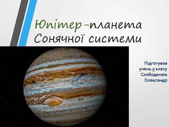 Юпітер-планета Сонячної системи Підготував учень 5 класу Слободянюк Олександр 