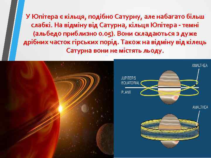У Юпітера є кільця, подібно Сатурну, але набагато більш слабкі. На відміну від Сатурна,