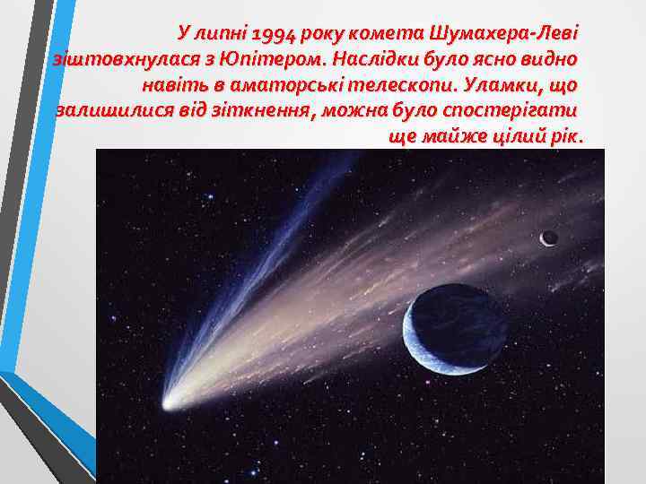 У липні 1994 року комета Шумахера-Леві зіштовхнулася з Юпітером. Наслідки було ясно видно навіть