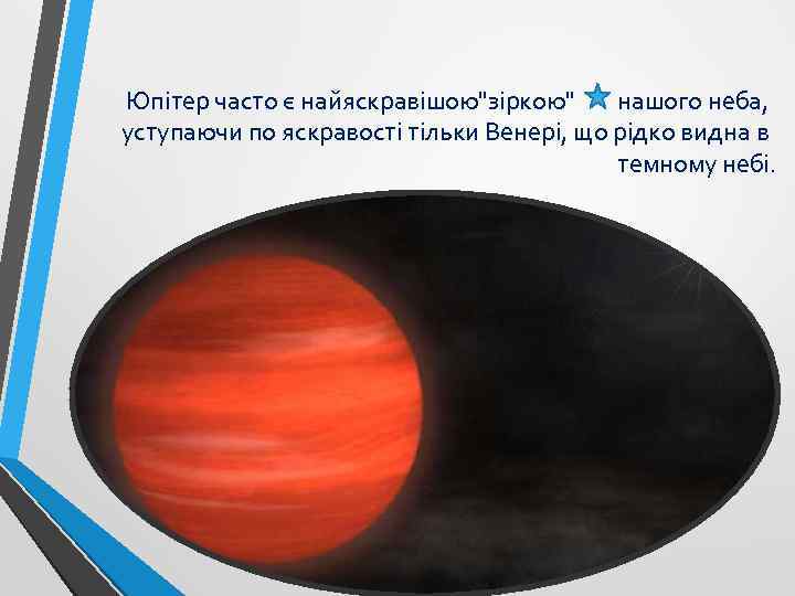 Юпітер часто є найяскравішою"зіркою" нашого неба, уступаючи по яскравості тільки Венері, що рідко видна
