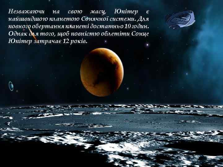 Незважаючи на свою масу, Юпітер є найшвидшою планетою Сонячної системи. Для повного обертання планеті