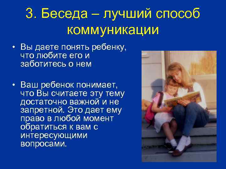 3. Беседа – лучший способ коммуникации • Вы даете понять ребенку, что любите его