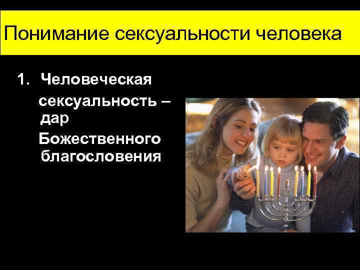 Понимание сексуальности человека 1. Человеческая сексуальность – дар Божественного благословения 
