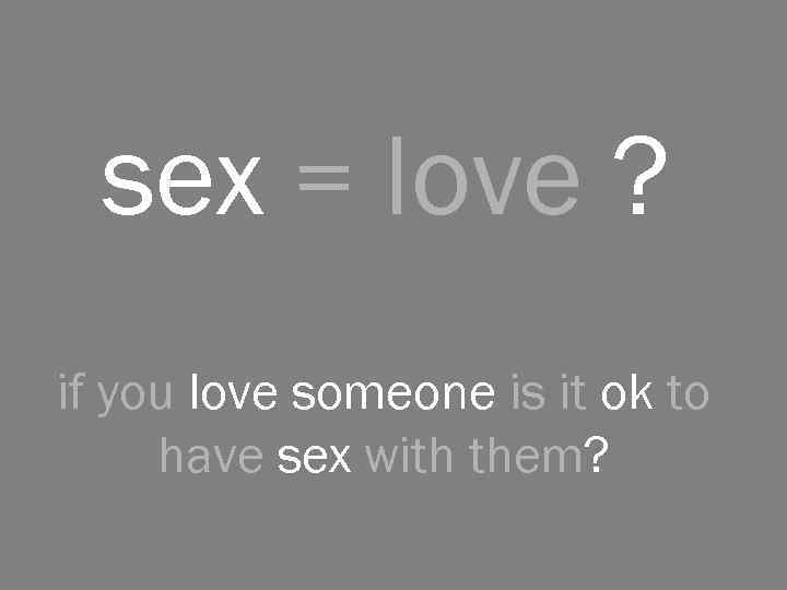 sex = love ? if you love someone is it ok to have sex