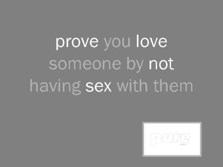 prove you love someone by not having sex with them 
