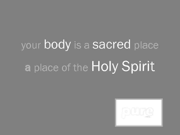 your body is a sacred place a place of the Holy Spirit 