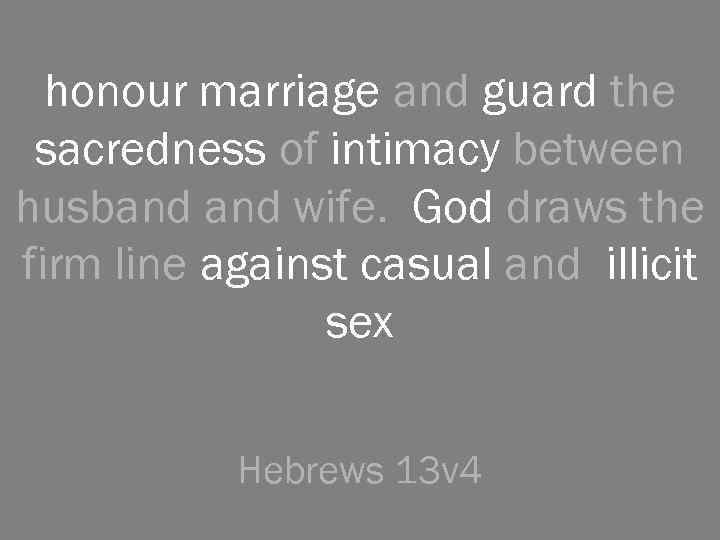 honour marriage and guard the sacredness of intimacy between husband wife. God draws the