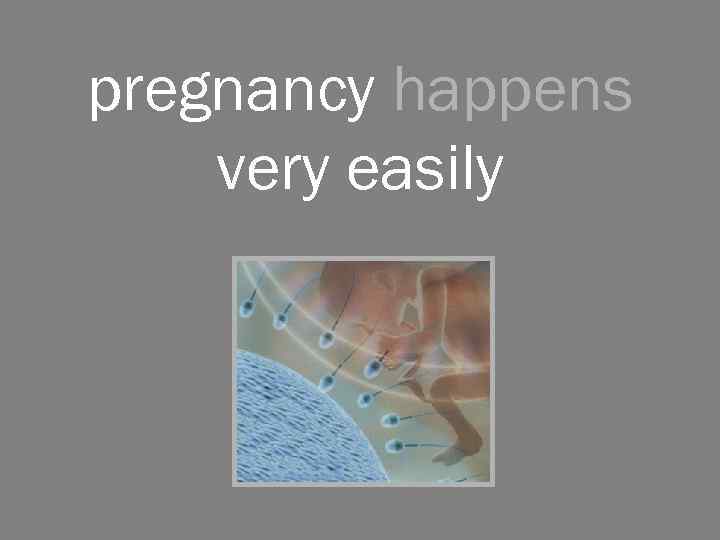 pregnancy happens very easily 