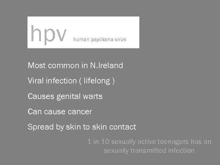 hpv human papilloma virus Most common in N. Ireland Viral infection ( lifelong )