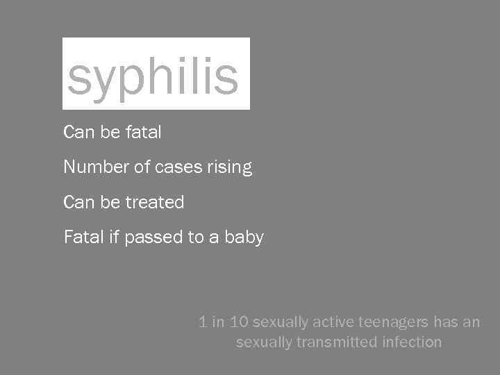 syphilis Can be fatal Number of cases rising Can be treated Fatal if passed