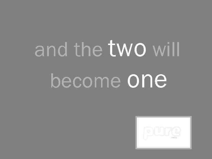 and the two will become one 