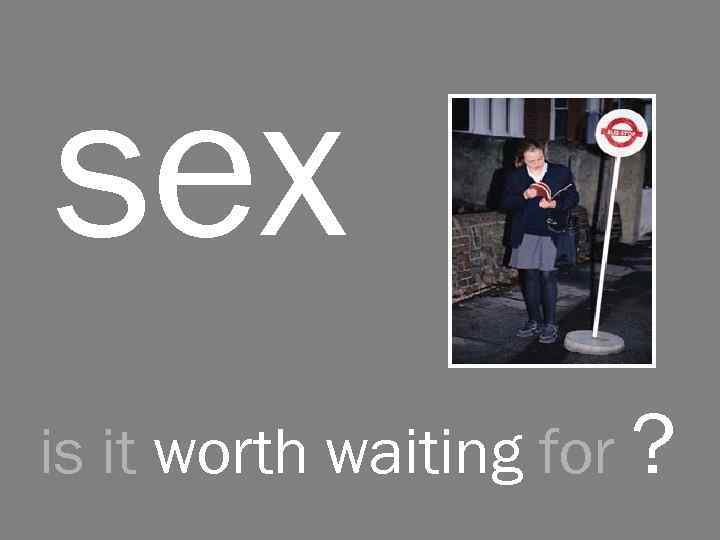 sex is it worth waiting for ? 