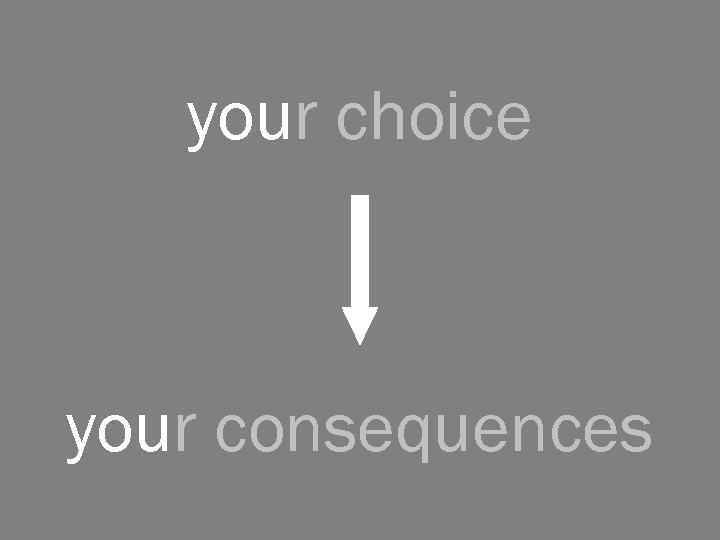 your choice your consequences 
