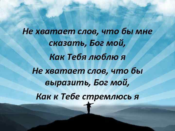 Не хватает слов, что бы мне сказать, Бог мой, Как Тебя люблю я Не