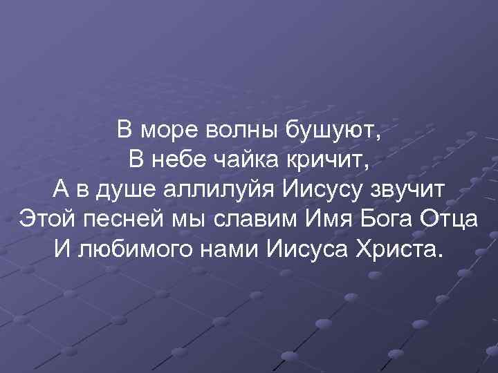 В море волны бушуют, В небе чайка кричит, А в душе аллилуйя Иисусу звучит