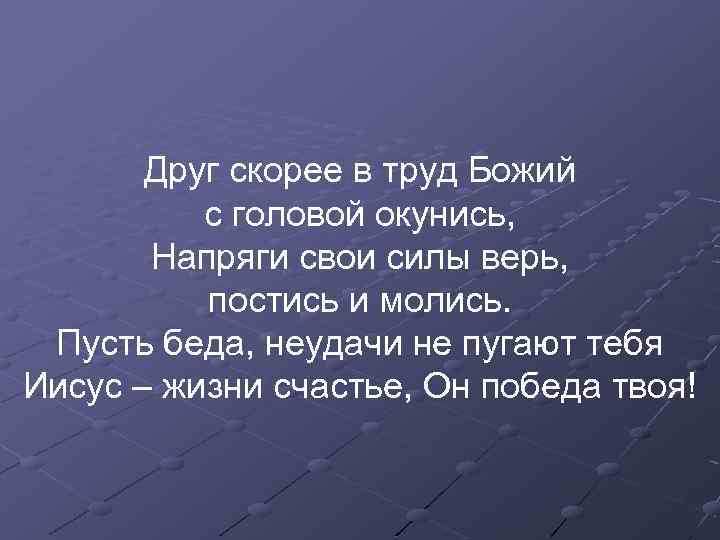 Друг скорее в труд Божий с головой окунись, Напряги свои силы верь, постись и
