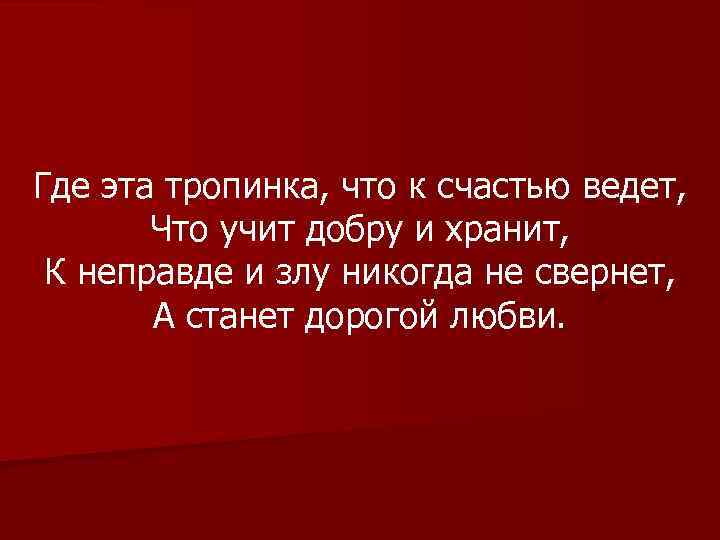 Где эта тропинка, что к счастью ведет, Что учит добру и хранит, К неправде