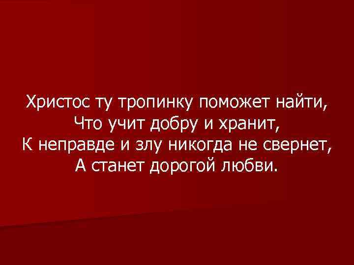 Христос ту тропинку поможет найти, Что учит добру и хранит, К неправде и злу