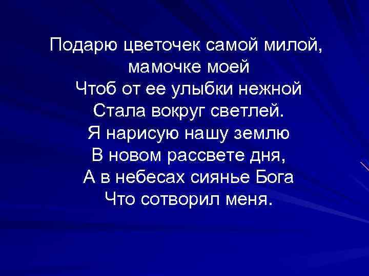 Подарю цветочек самой милой, мамочке моей Чтоб от ее улыбки нежной Стала вокруг светлей.