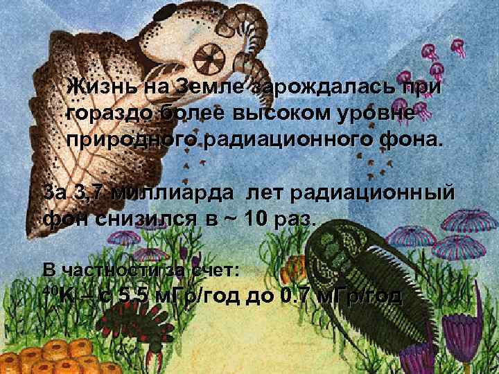 Жизнь на Земле зарождалась при гораздо более высоком уровне природного радиационного фона. 3 а