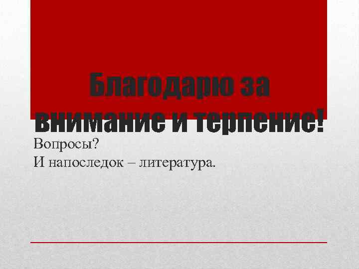 Благодарю за внимание и терпение! Вопросы? И напоследок – литература. 