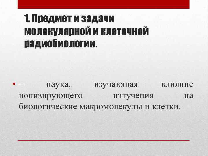 1. Предмет и задачи молекулярной и клеточной радиобиологии. • – наука, изучающая влияние ионизирующего