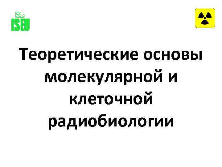 Теоретические основы молекулярной и клеточной радиобиологии 