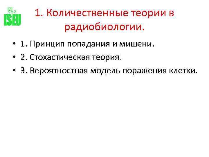 1. Количественные теории в радиобиологии. • 1. Принцип попадания и мишени. • 2. Стохастическая