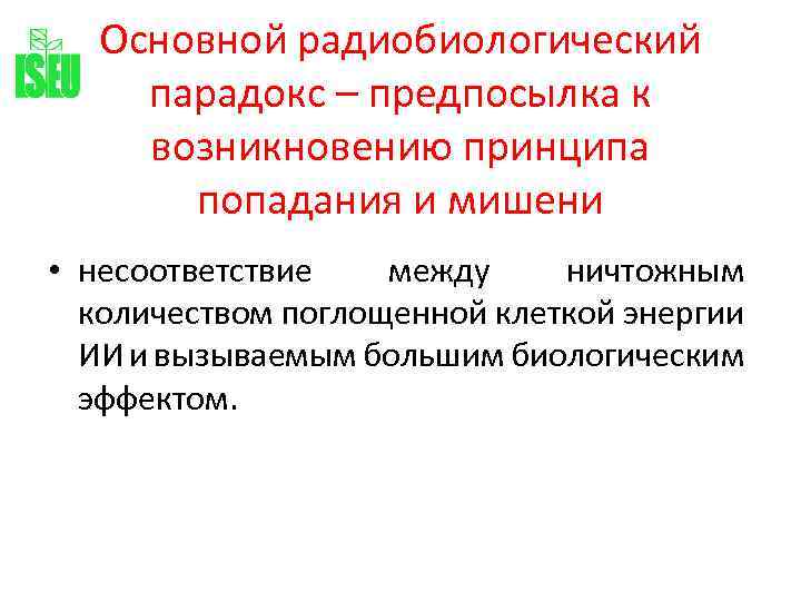 Основной радиобиологический парадокс – предпосылка к возникновению принципа попадания и мишени • несоответствие между