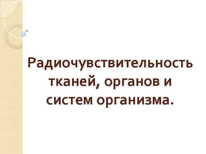 Радиочувствительность тканей, органов и систем организма. 