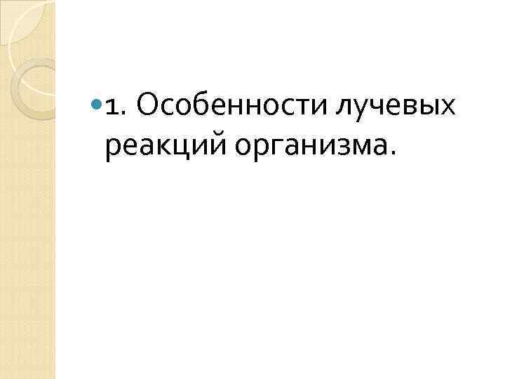  1. Особенности лучевых реакций организма. 