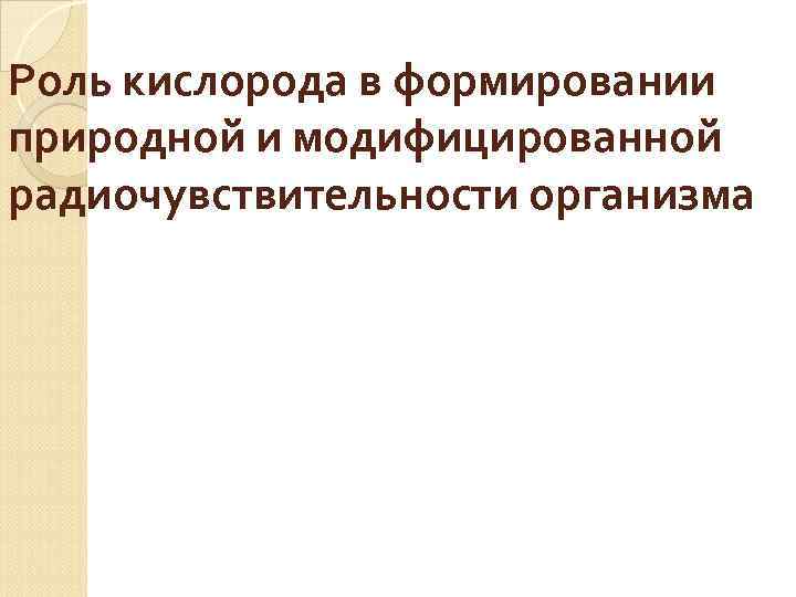 Роль кислорода в формировании природной и модифицированной радиочувствительности организма 
