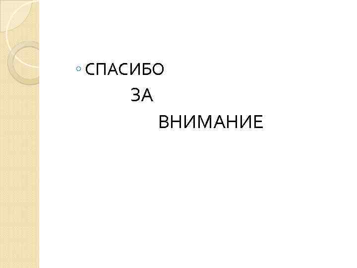 ◦ СПАСИБО ЗА ВНИМАНИЕ 