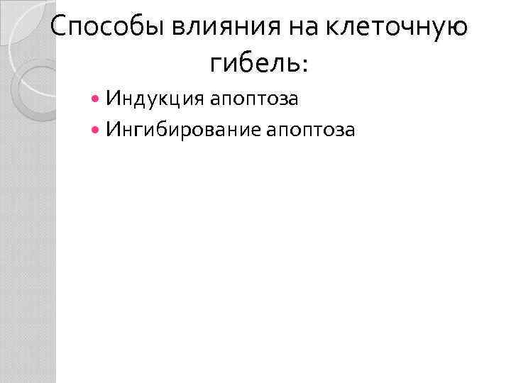 Способы влияния на клеточную гибель: Индукция апоптоза Ингибирование апоптоза 