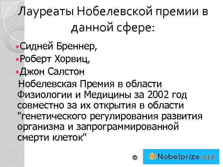 Лауреаты Нобелевской премии в данной сфере: Сидней Бреннер, Роберт Хорвиц, Джон Салстон Нобелевская Премия