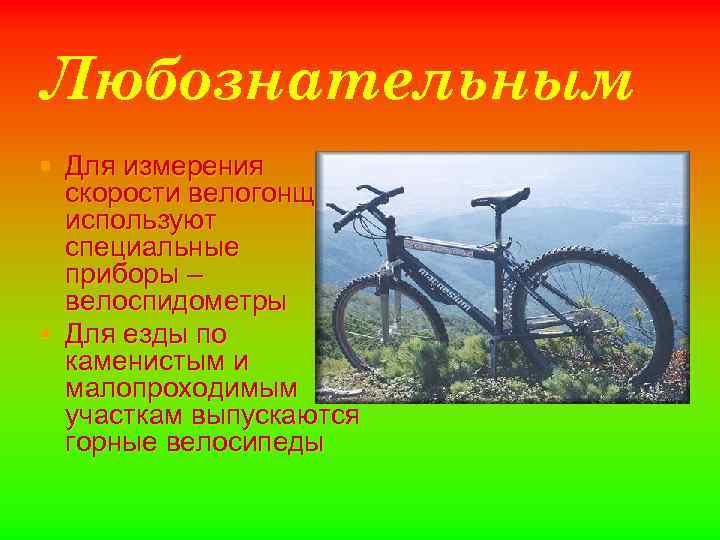 Любознательным § Для измерения скорости велогонщики используют специальные приборы – велоспидометры § Для езды