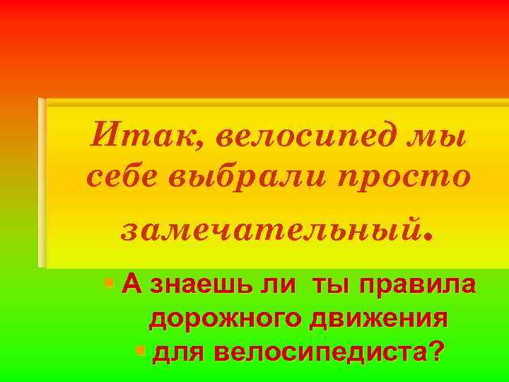 Итак, велосипед мы себе выбрали просто замечательный. § А знаешь ли ты правила дорожного