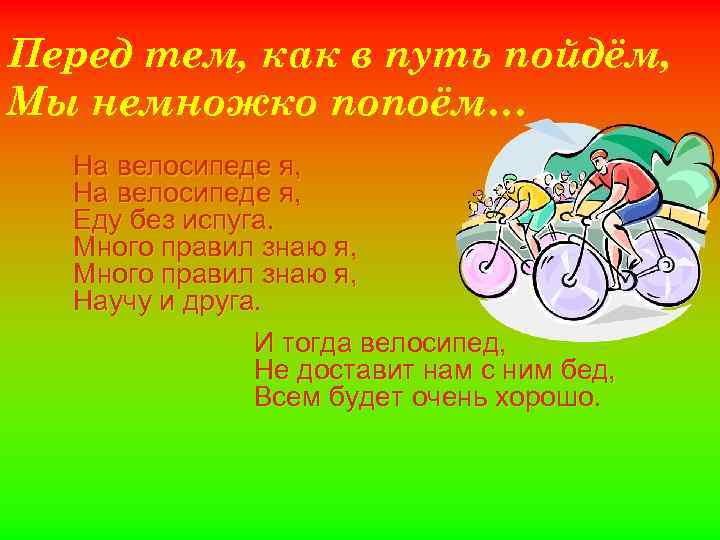 Перед тем, как в путь пойдём, Мы немножко попоём… На велосипеде я, Еду без
