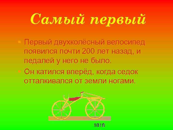 Самый первый § Первый двухколёсный велосипед появился почти 200 лет назад, и педалей у