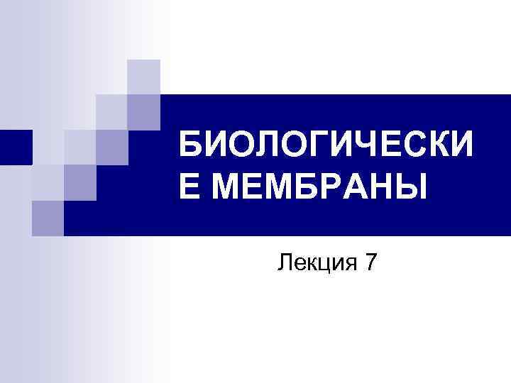 БИОЛОГИЧЕСКИ Е МЕМБРАНЫ Лекция 7 