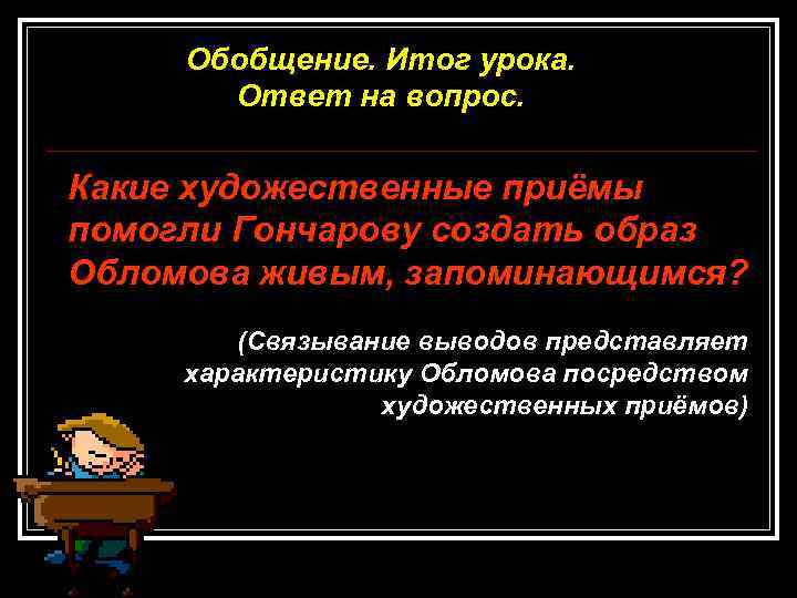 Обобщение. Итог урока. Ответ на вопрос. Какие художественные приёмы помогли Гончарову создать образ Обломова