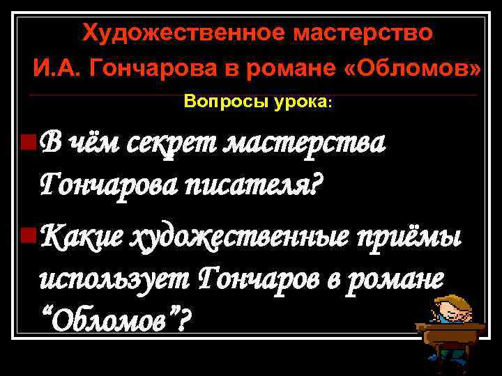 Художественное мастерство И. А. Гончарова в романе «Обломов» Вопросы урока: n. В чём секрет