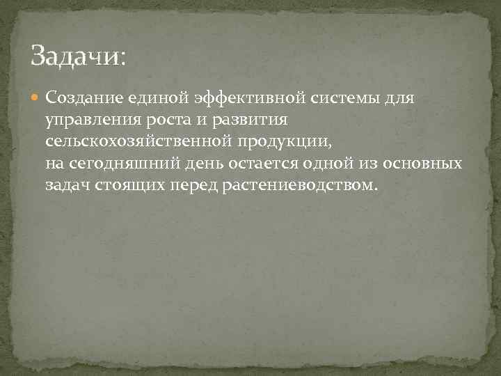 Задачи: Создание единой эффективной системы для управления роста и развития сельскохозяйственной продукции, на сегодняшний