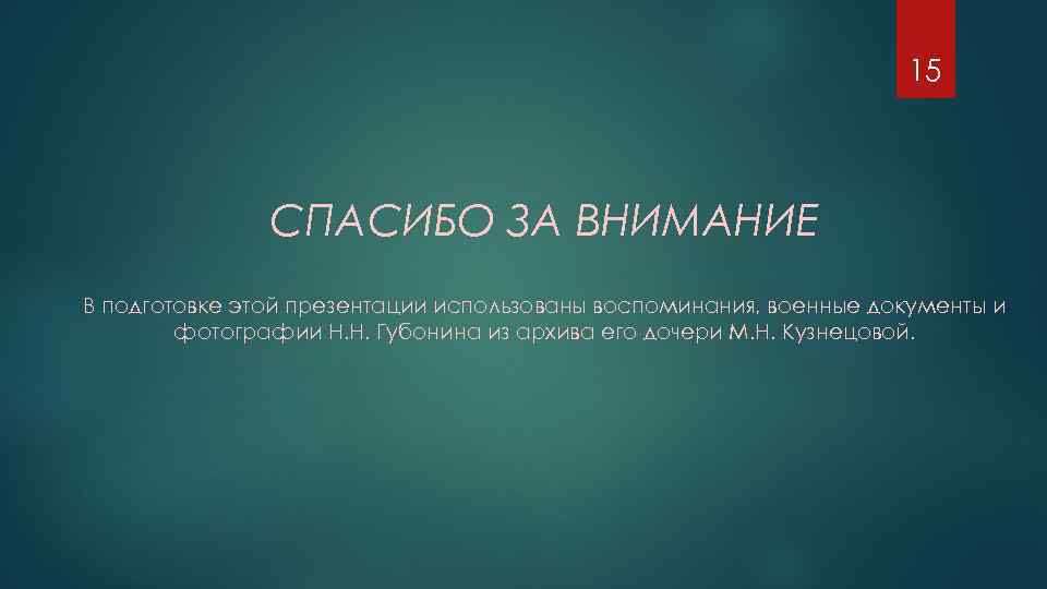 15 СПАСИБО ЗА ВНИМАНИЕ В подготовке этой презентации использованы воспоминания, военные документы и фотографии